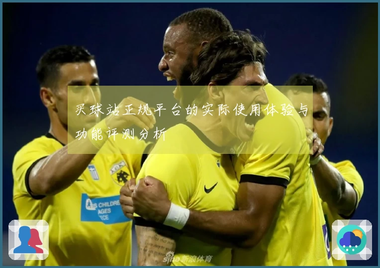 买球站正规平台的实际使用体验与功能评测分析
