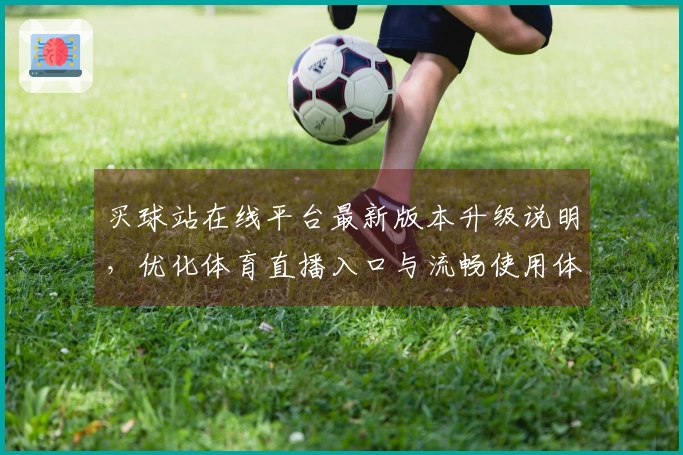 买球站在线平台最新版本升级说明，优化体育直播入口与流畅使用体验