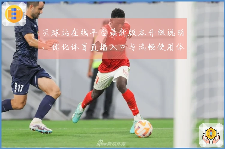 买球站在线平台最新版本升级说明，优化体育直播入口与流畅使用体验