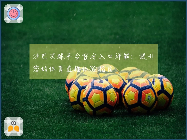 沙巴买球平台官方入口详解：提升您的体育直播体验指南