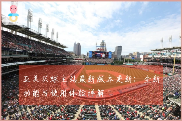亚美买球主站最新版本更新：全新功能与使用体验详解