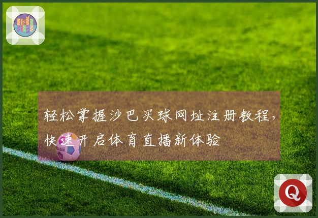 轻松掌握沙巴买球网址注册教程，快速开启体育直播新体验
