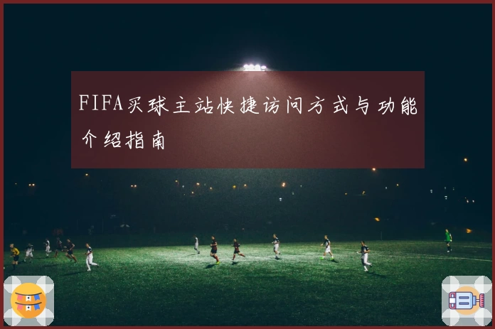 FIFA买球主站快捷访问方式与功能介绍指南