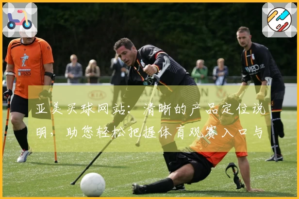 亚美买球网站：清晰的产品定位说明，助您轻松把握体育观赛入口与平台价值