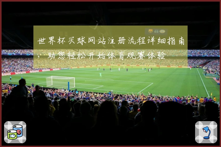 世界杯买球网站注册流程详细指南，助您轻松开始体育观赛体验