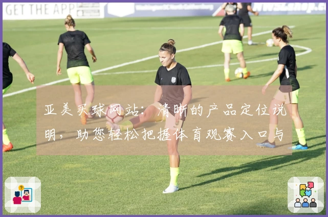 亚美买球网站：清晰的产品定位说明，助您轻松把握体育观赛入口与平台价值