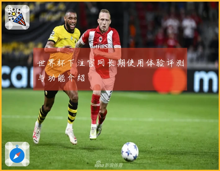 世界杯下注官网长期使用体验评测与功能介绍