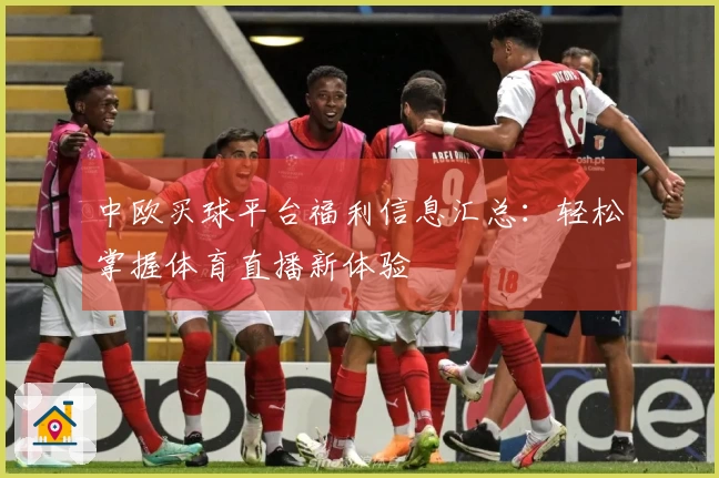 中欧买球平台福利信息汇总：轻松掌握体育直播新体验