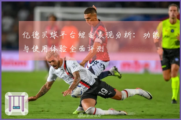 亿德买球平台综合表现分析：功能与使用体验全面评测