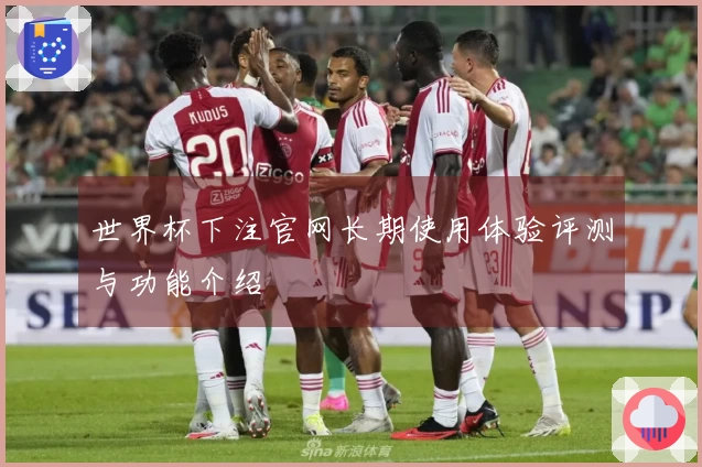 世界杯下注官网长期使用体验评测与功能介绍