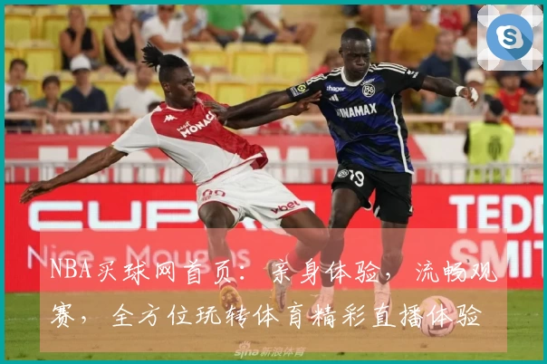 NBA买球网首页：亲身体验，流畅观赛，全方位玩转体育精彩直播体验