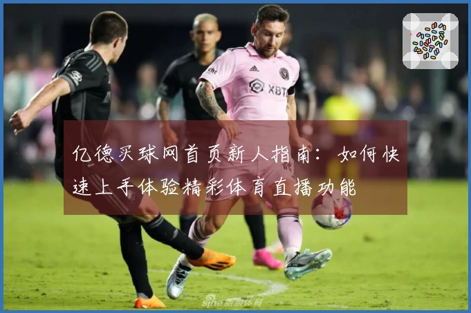 亿德买球网首页新人指南：如何快速上手体验精彩体育直播功能