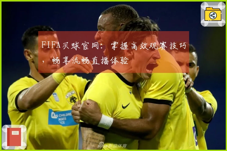 FIFA买球官网：掌握高效观赛技巧，畅享流畅直播体验