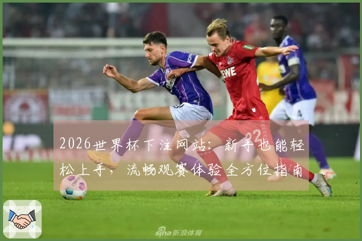 2026世界杯下注网站：新手也能轻松上手，流畅观赛体验全方位指南