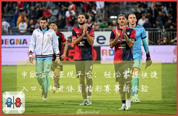 中欧买球正规平台：轻松掌握快捷入口，秒开体育精彩赛事新体验