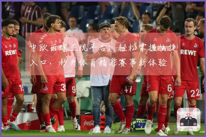 中欧买球正规平台：轻松掌握快捷入口，秒开体育精彩赛事新体验